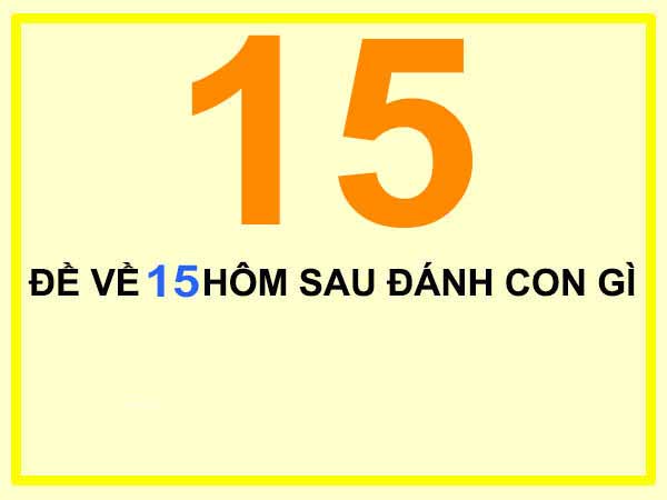 Đề về 15 hôm sau đánh con gì?