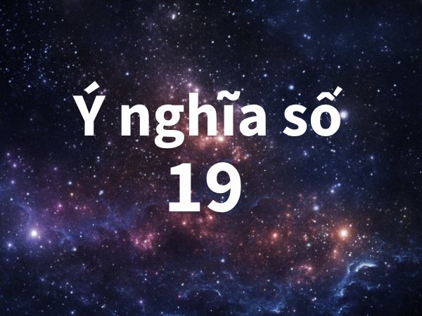 Số 19 có ý nghĩa gì? 19 Có phải là số sinh sôi tài lộc không?