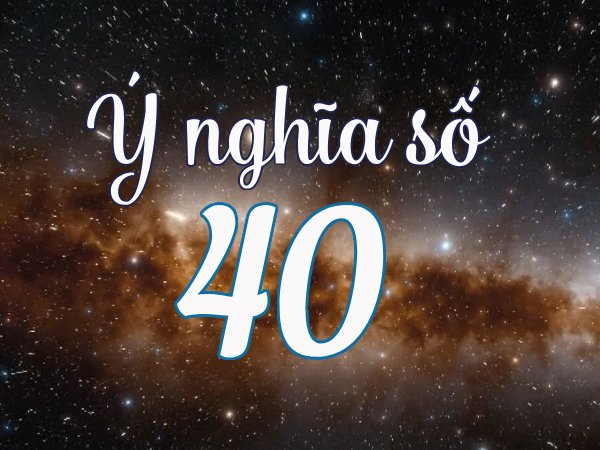 Số 40 có ý nghĩa gì? 40 Có phải là số cho lộc lá đầy nhà không?