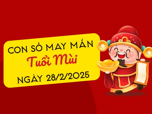 Vận đỏ như son cùng con số hốt lộc tuổi Mùi 28/2/2025