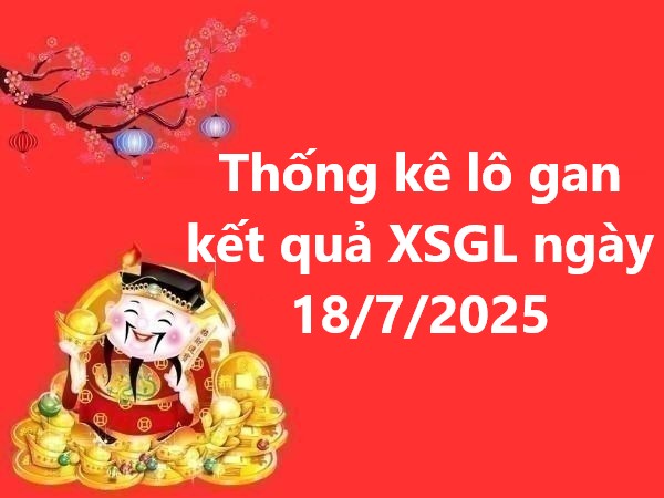 Thống kê lô gan kết quả XSGL ngày 18/7/2025 hôm nay