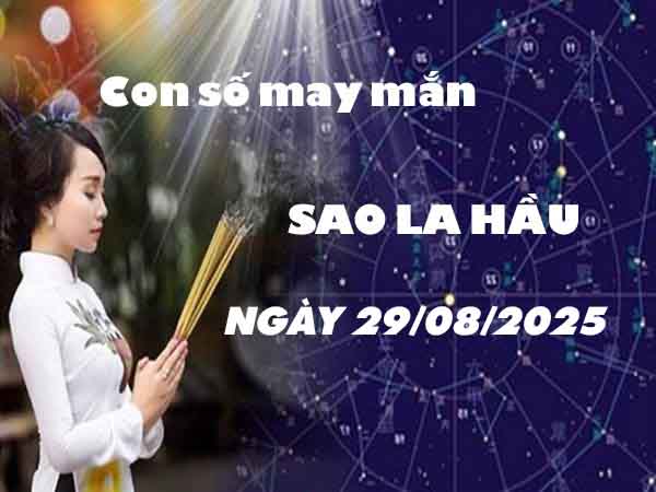 Cặp số tài lộc sao La Hầu ngày 29/8/2025 thứ 6 hôm nay