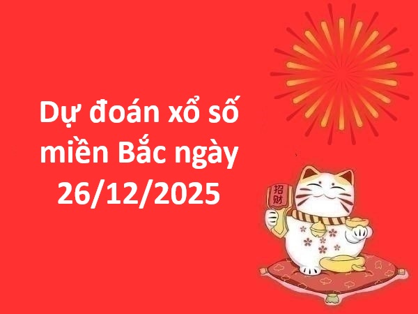 Dự đoán xổ số miền Bắc ngày 26/12/2025 thứ 6 chính xác 100
